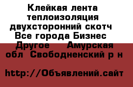 Клейкая лента, теплоизоляция, двухсторонний скотч - Все города Бизнес » Другое   . Амурская обл.,Свободненский р-н